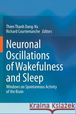 Neuronal Oscillations of Wakefulness and Sleep: Windows on Spontaneous Activity of the Brain Thien Thanh Dang-Vu Richard Courtemanche 9781071606582 Springer
