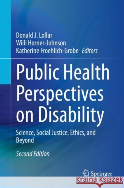 Public Health Perspectives on Disability: Science, Social Justice, Ethics, and Beyond Donald J. Lollar Willi Horner-Johnson Katherine Froehlich-Grobe 9781071608876 Springer