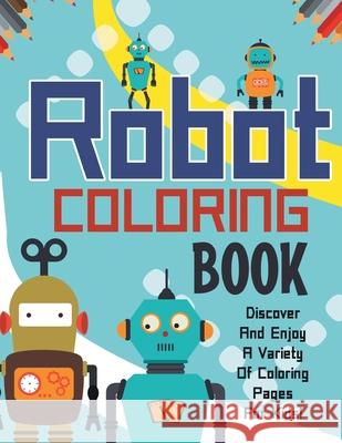 Robot Coloring Book! Discover And Enjoy A Variety Of Coloring Pages For Kids! Bold Illustrations 9781071705742 Bold Illustrations
