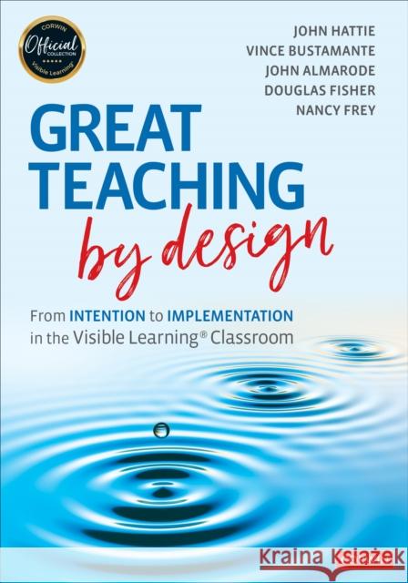 Great Teaching by Design: From Intention to Implementation in the Visible Learning Classroom Hattie, John 9781071818336 Corwin Publishers