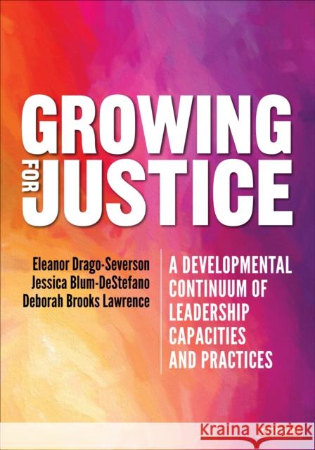 Growing for Justice: A Developmental Continuum of Leadership Capacities and Practices Eleanor Drago-Severson Jessica Blum-DeStefano Deborah Brook 9781071818893