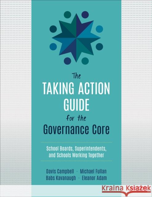 The Taking Action Guide for the Governance Core: School Boards, Superintendents, and Schools Working Together Davis W. Campbell Michael Fullan Babs Kavanaugh 9781071819012