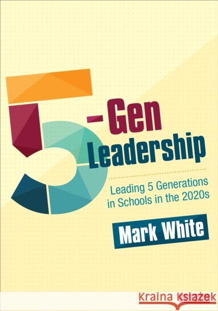 5-Gen Leadership: Leading 5 Generations in Schools in the 2020s Mark E. White 9781071837023 Corwin Publishers