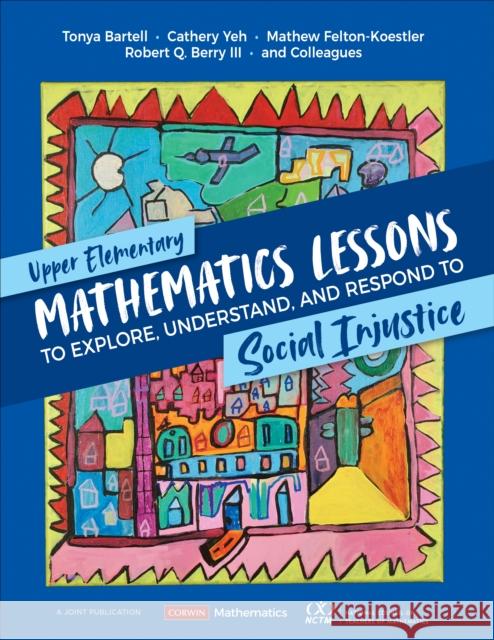 Upper Elementary Mathematics Lessons to Explore, Understand, and Respond to Social Injustice Tonya Bartell Cathery Yeh Mathew D. Felton-Koestler 9781071845516 SAGE Publications Inc