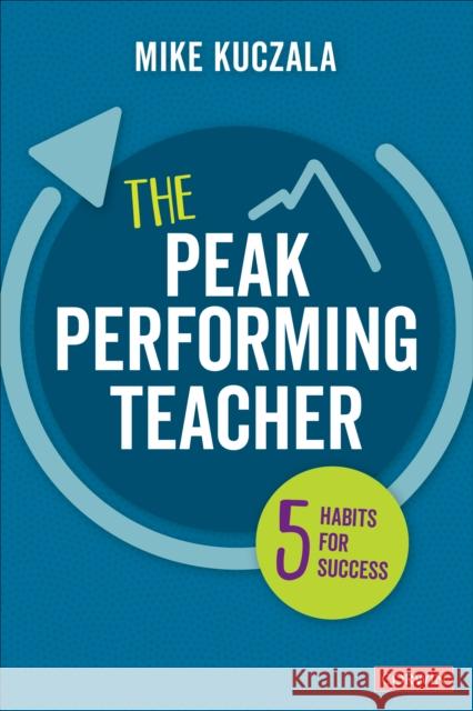 The Peak Performing Teacher: Five Habits for Success Michael S. Kuczala 9781071853252 SAGE Publications Inc