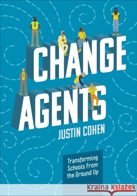 Change Agents: Transforming Schools From the Ground Up Justin Cohen 9781071875780 SAGE Publications Inc
