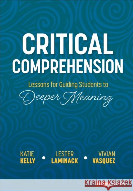 Critical Comprehension [Grades K-6]: Lessons for Guiding Students to Deeper Meaning Kelly, Katie 9781071879337