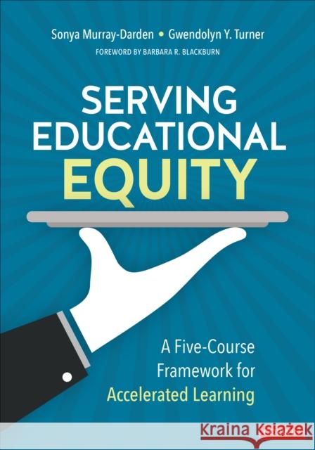 Serving Educational Equity: A Five-Course Framework for Accelerated Learning Sonya Murray-Darden Gwendolyn Y. Turner 9781071909478