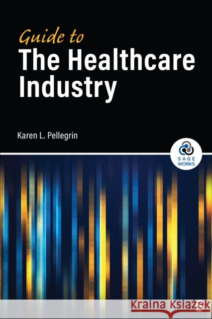 Guide to the Healthcare Industry Karen Pellegrin 9781071909973 Sage Publications, Inc