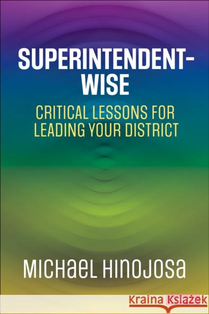 Superintendent-Wise: Critical Lessons for Leading Your District Michael Hinojosa 9781071913512 Corwin Publishers