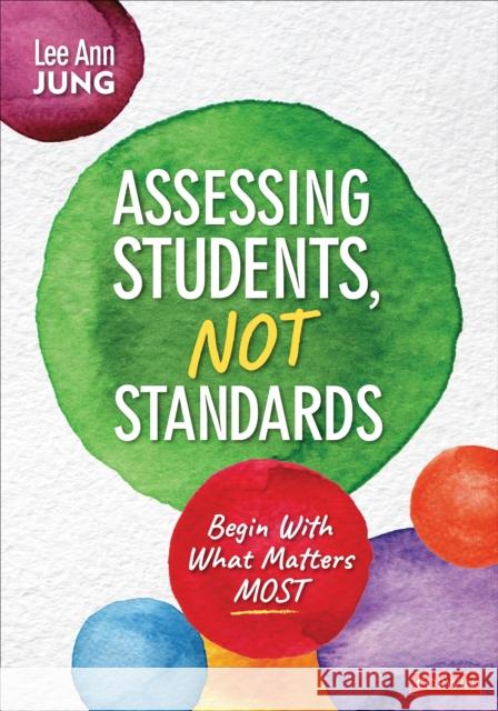 Assessing Students, Not Standards: Begin with What Matters Most Lee Ann Jung 9781071920978 Corwin Publishers