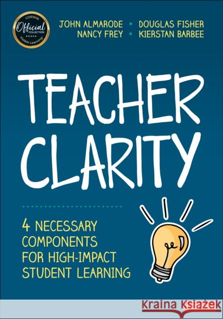 Teacher Clarity: Four Necessary Components for High-Impact Student Learning John T. Almarode Douglas Fisher Nancy Frey 9781071923382