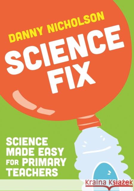 Science Fix: Science made easy for primary teachers Danny Nicholson 9781071928608 Sage Publications Inc Ebooks