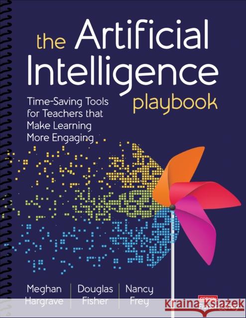 The Artificial Intelligence Playbook: Time-Saving Tools for Teachers That Make Learning More Engaging Meghan Hargrave Douglas Fisher Nancy Frey 9781071949634