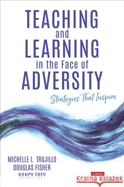 Teaching and Learning in the Face of Adversity: Strategies That Inspire Michelle L. Trujillo Douglas Fisher Nancy Frey 9781071951996 Corwin Publishers