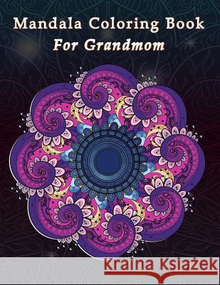 Mandala Coloring Book For Grandmom: Gifts For Grandmothers Make She Happy For Grandparent Day Birthday Gifts Copter Publishing 9781072003731 Independently Published