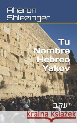 Tu Nombre Hebreo Yakov: יעקב Shlezinger, Aharon 9781072008385 Independently Published