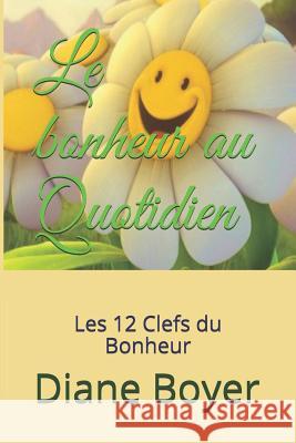 Le bonheur au Quotidien: Les 12 Clefs du Bonheur Diane Boyer 9781072036982 Independently Published