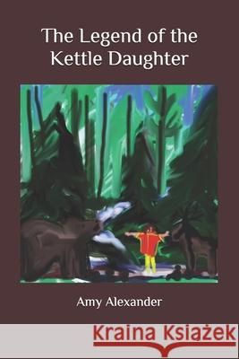 The Legend of the Kettle Daughter Amy Alexander 9781072042952 Independently Published