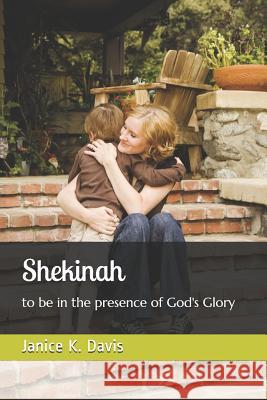 Shekinah: to be in the presence of God's Glory Janice K. Davis 9781072057765