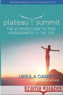 Plateau to Summit: The Ultimate Guide to Take Your Business to the Top Raymond Aaron Ursula Garrett 9781072067795