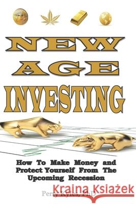 New Age Investing: How To Make Money and Protect Yourself From The Upcoming Recession Perry Kyle 9781072071532 Independently Published