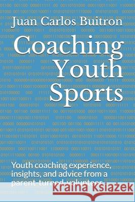 Coaching Youth Sports: Youth coaching experience, insights, and advice from a parent-turned-volunteer. Brian Luenemann Jennifer Haselby Juan Carlos Buitron 9781072077916