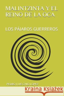 Malintzinta Y El Reino de la Oca: Los Pájaros Guerreros Chio Lopez, Pedro Luis 9781072083504