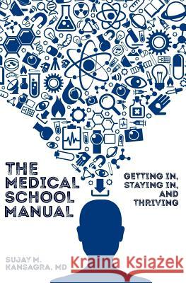 The Medical School Manual: Getting In, Staying In, and Thriving Sujay Kansagr 9781072083863 Independently Published