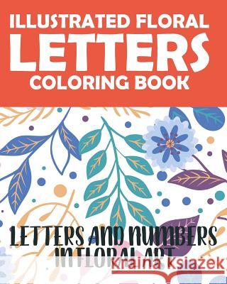 Illustrated Floral Letters Coloring Book: Letters And Numbers In floral Art Tricori Series 9781072119357 Independently Published