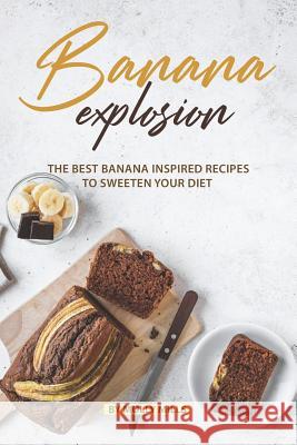 Banana Explosion: The Best Banana inspired Recipes to sweeten your Diet Molly Mills 9781072123958 Independently Published