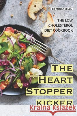 The Heart Stopper Kicker: The Low Cholesterol Diet Cookbook Molly Mills 9781072124184 Independently Published