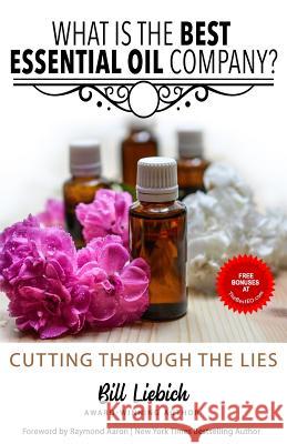 What Is The Best Essential Oil Company?: Cutting Through The Lies Bill Liebich 9781072132943 Independently Published