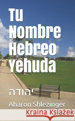 Tu Nombre Hebreo Yehuda: יהודה Shlezinger, Aharon 9781072135425 Independently Published