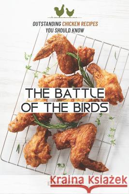 The Battle of the Birds: Outstanding Chicken Recipes you should Know Molly Mills 9781072140320 Independently Published