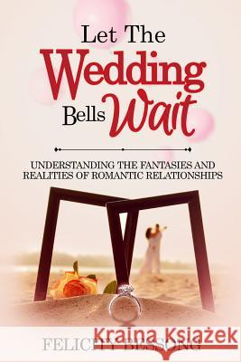 Let the wedding bells wait: Understanding the fantasies and realities of romantic relationships Felicity Bessong 9781072154624