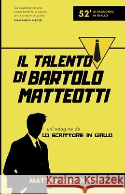 Il talento di Bartolo Matteotti: Un'indagine de 'Lo scrittore in giallo' Matteo Bortolotti 9781072177975 Independently Published