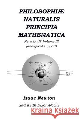 Philosophiæ Naturalis Principia Mathematica Revision IV - Volume III: Laws of Orbital Motion (physical constants and concept support) Dixon-Roche, Keith 9781072188339 Independently Published