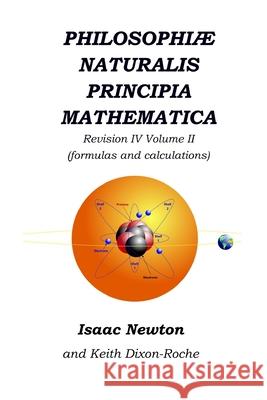 Philosophiæ Naturalis Principia Mathematica Revision IV - Volume II: Laws of Orbital Motion (the laws and formulas) Dixon-Roche, Keith 9781072197256 Independently Published