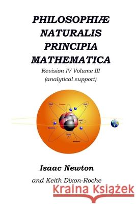 Philosophiæ Naturalis Principia Mathematica Revision IV - Volume III: Laws of Orbital Motion (physical constants and support) Dixon-Roche, Keith 9781072198635 Independently Published