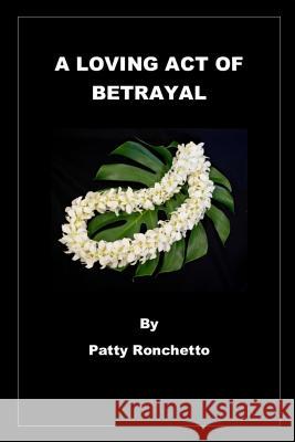 A Loving Act of Betrayal Patty Ronchetto 9781072231653 Independently Published