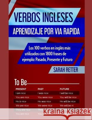 Verbos Ingleses: APRENDIZAJE POR VIA RAPIDA: Los 100 verbos en inglés más utilizados con 1800 frases de ejemplo: Pasado, Presente y Fut Retter, Sarah 9781072241010 Independently Published