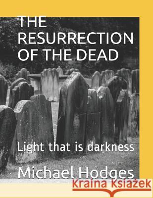 The Resurrection of the Dead: Light that is darkness Michael Rudolph Hodges 9781072244110 Independently Published