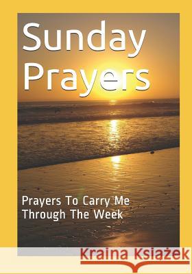 Sunday Prayers: Prayers To Carry Me Through The Week Lauri Sartor 9781072249979