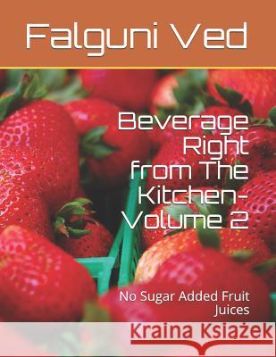 Beverage Right from The Kitchen- Volume 2: No Sugar Added Fruit Juices Falguni G. Ved 9781072251224 Independently Published