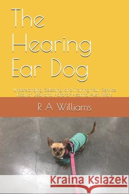 The Hearing Ear Dog: Understanding, Selecting, and Training Your Service Dog for Deaf and Hard-of-Hearing Alert Work R. A. Williams 9781072264460 Independently Published