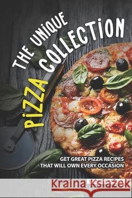 The Unique Pizza Collection: Get Great Pizza Recipes That Will Own Every Occasion Molly Mills 9781072300892 Independently Published