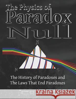 The Physics of Paradox Null: A graphically rich, entertaining History of Physics and the laws that end Paradoxes James O. Harris 9781072301196