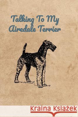 Talking To My Airedale Terrier Peter Charles Bennett 9781072311195