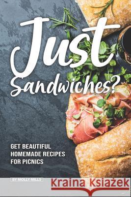 Just Sandwiches?: Get Beautiful Homemade Recipes for Picnics Molly Mills 9781072322092 Independently Published